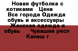 Новая футболка с котиками › Цена ­ 500 - Все города Одежда, обувь и аксессуары » Женская одежда и обувь   . Чувашия респ.,Канаш г.